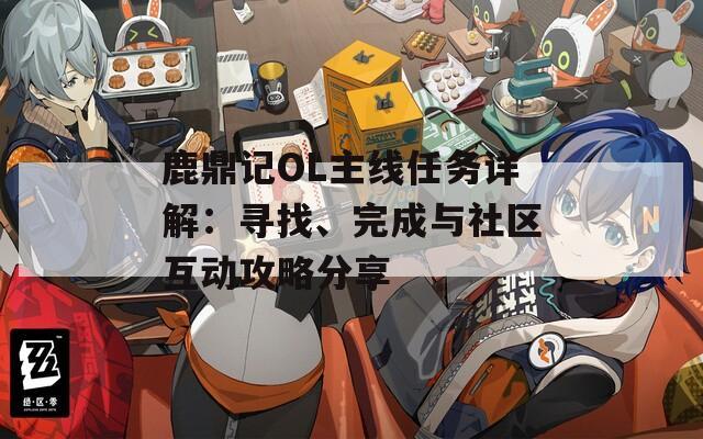鹿鼎记OL主线任务详解：寻找、完成与社区互动攻略分享  第1张