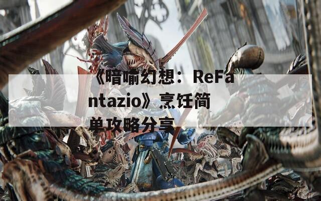 《暗喻幻想：ReFantazio》烹饪简单攻略分享  第1张
