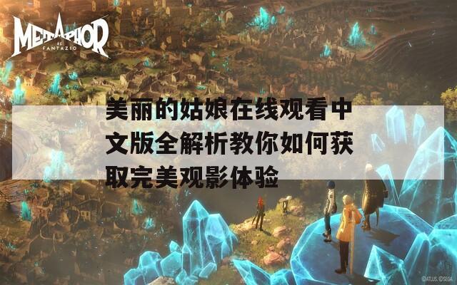 美丽的姑娘在线观看中文版全解析教你如何获取完美观影体验  第1张