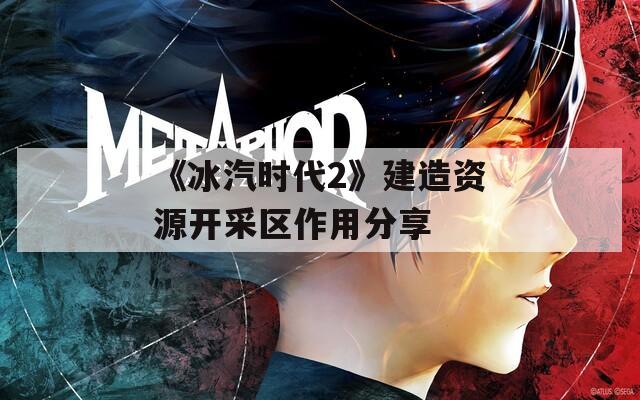 《冰汽时代2》建造资源开采区作用分享  第1张