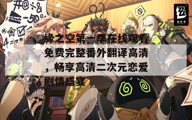 缘之空第一季在线观看免费完整番外翻译高清，畅享高清二次元恋爱剧情盛宴