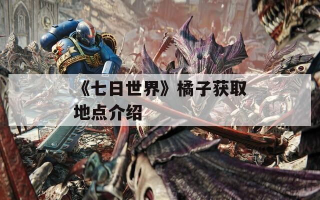 《七日世界》橘子获取地点介绍  第1张