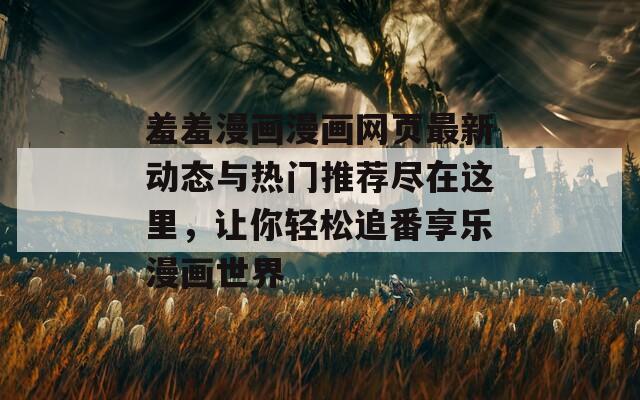 羞羞漫画漫画网页最新动态与热门推荐尽在这里，让你轻松追番享乐漫画世界