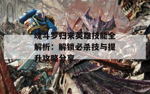 魂斗罗归来英雄技能全解析：解锁必杀技与提升攻略分享  第1张