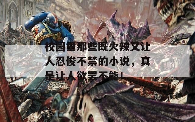 校园里那些既火辣又让人忍俊不禁的小说，真是让人欲罢不能！  第1张