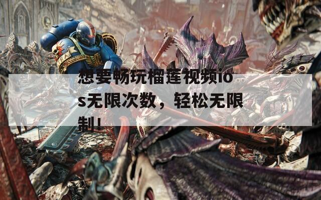想要畅玩榴莲视频ios无限次数，轻松无限制！