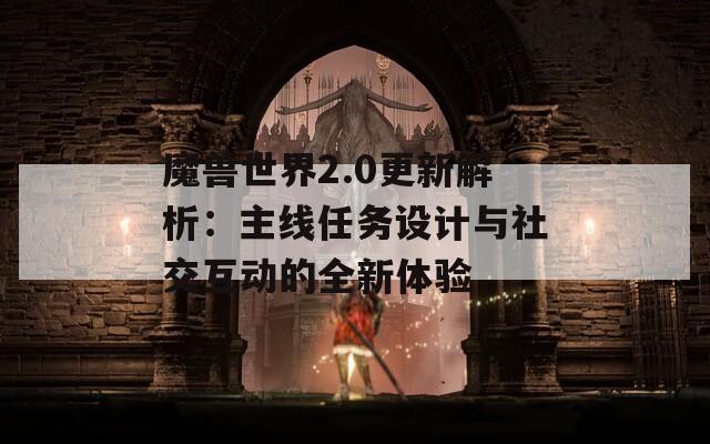 魔兽世界2.0更新解析：主线任务设计与社交互动的全新体验  第1张