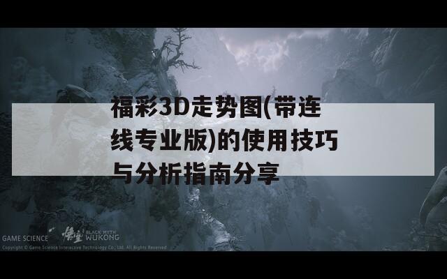 福彩3D走势图(带连线专业版)的使用技巧与分析指南分享