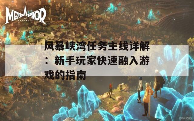 风暴峡湾任务主线详解：新手玩家快速融入游戏的指南  第1张