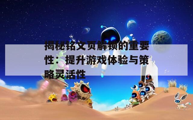 揭秘铭文页解锁的重要性：提升游戏体验与策略灵活性  第1张