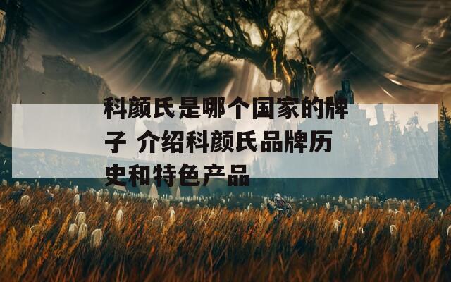 科颜氏是哪个国家的牌子 介绍科颜氏品牌历史和特色产品