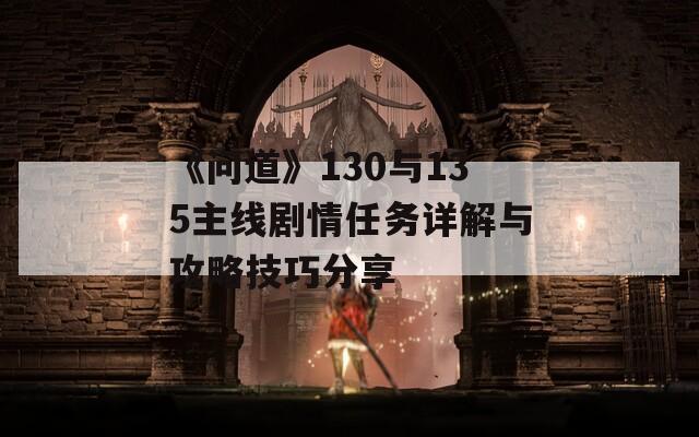 《问道》130与135主线剧情任务详解与攻略技巧分享  第1张