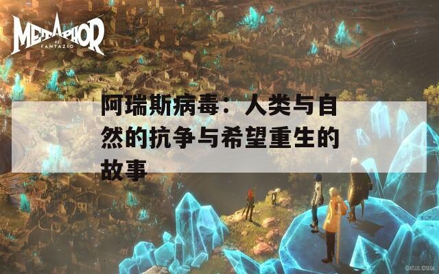 阿瑞斯病毒：人类与自然的抗争与希望重生的故事  第1张