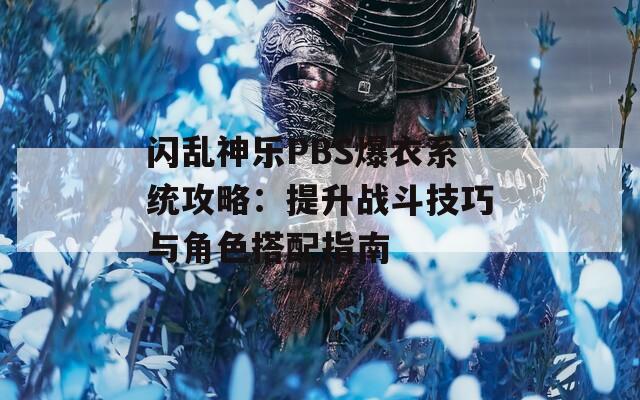 闪乱神乐PBS爆衣系统攻略：提升战斗技巧与角色搭配指南  第1张