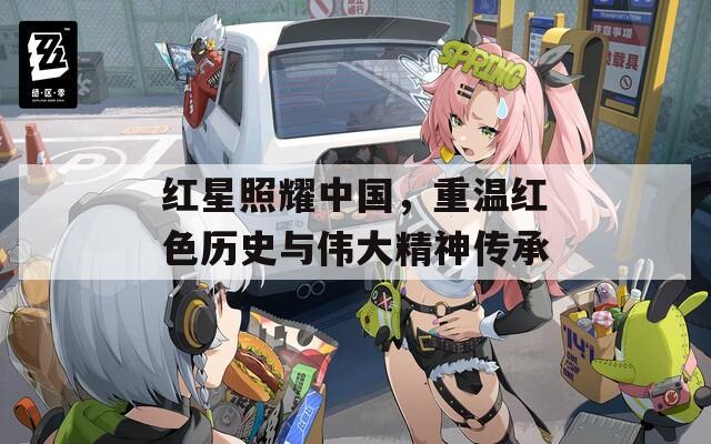 红星照耀中国，重温红色历史与伟大精神传承  第1张