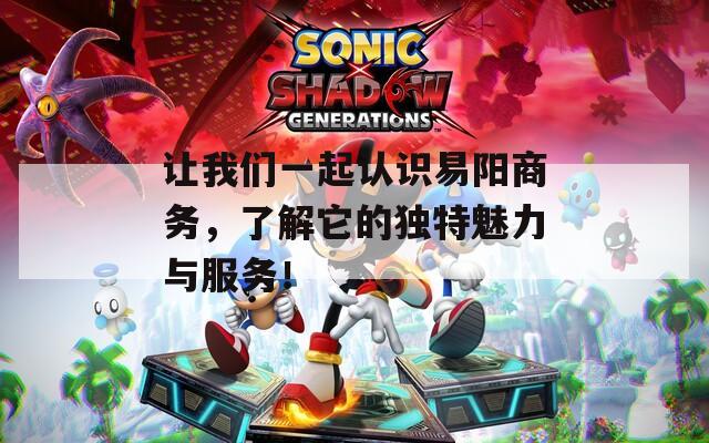 让我们一起认识易阳商务，了解它的独特魅力与服务！