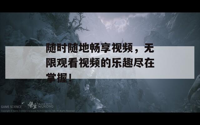 随时随地畅享视频，无限观看视频的乐趣尽在掌握！  第1张