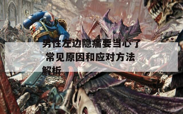 男性左边隐痛要当心了 常见原因和应对方法解析  第1张