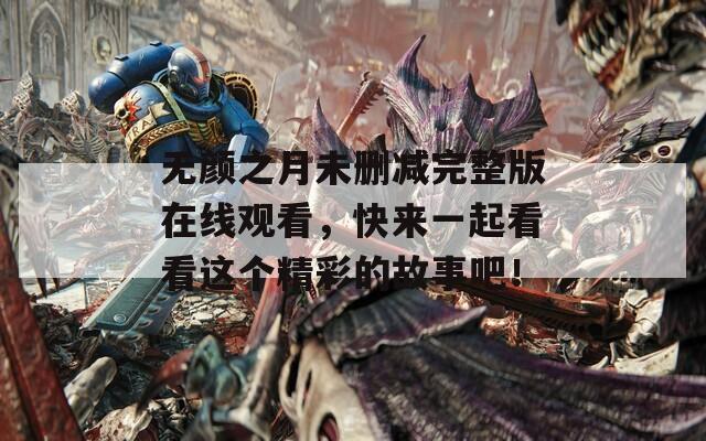 无颜之月未删减完整版在线观看，快来一起看看这个精彩的故事吧！