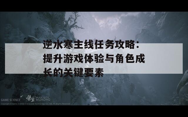 逆水寒主线任务攻略：提升游戏体验与角色成长的关键要素  第1张