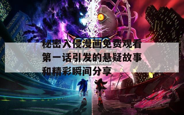 秘密入侵漫画免费观看第一话引发的悬疑故事和精彩瞬间分享  第1张