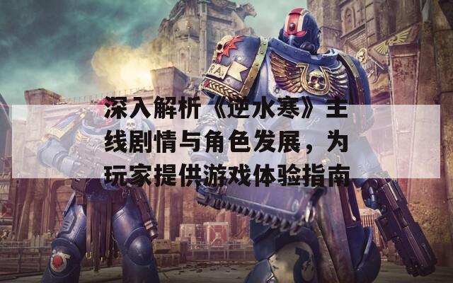 深入解析《逆水寒》主线剧情与角色发展，为玩家提供游戏体验指南  第1张
