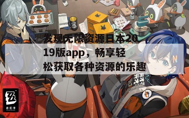 发现无限资源日本2019版app，畅享轻松获取各种资源的乐趣！