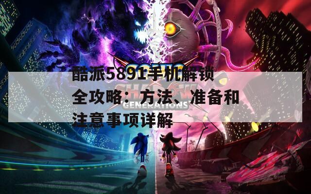 酷派5891手机解锁全攻略：方法、准备和注意事项详解  第1张
