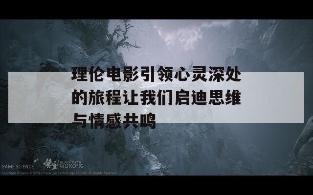 理伦电影引领心灵深处的旅程让我们启迪思维与情感共鸣  第1张