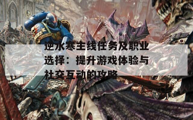 逆水寒主线任务及职业选择：提升游戏体验与社交互动的攻略  第1张
