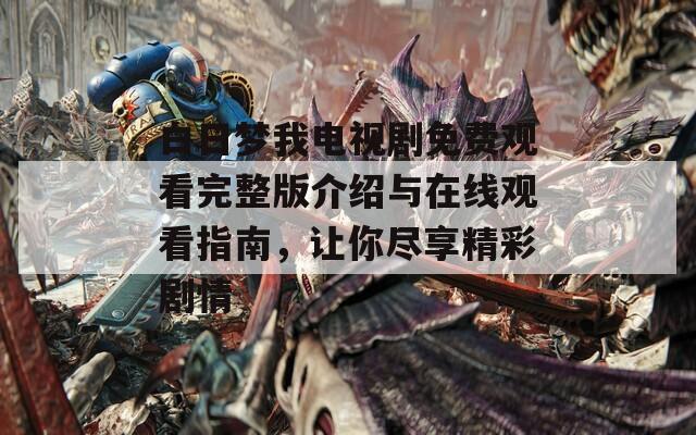 白日梦我电视剧免费观看完整版介绍与在线观看指南，让你尽享精彩剧情  第1张