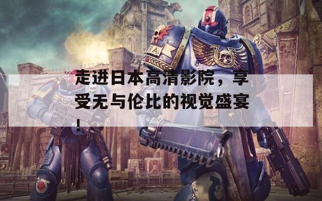 走进日本高清影院，享受无与伦比的视觉盛宴！  第1张