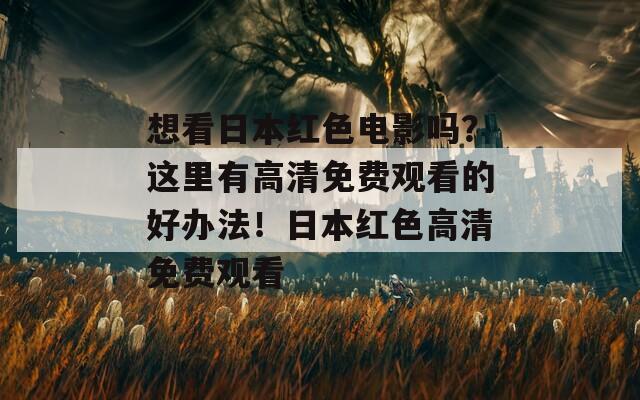 想看日本红色电影吗？这里有高清免费观看的好办法！日本红色高清免费观看  第1张