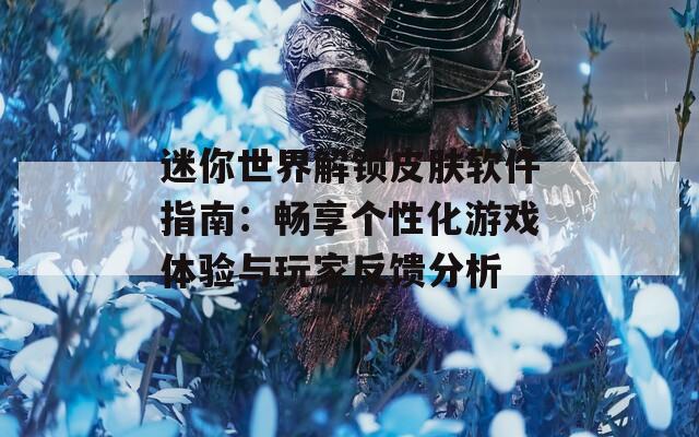 迷你世界解锁皮肤软件指南：畅享个性化游戏体验与玩家反馈分析  第1张