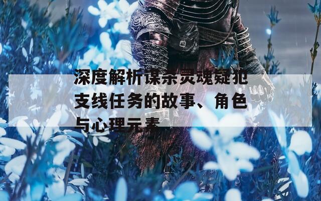 深度解析谋杀灵魂疑犯支线任务的故事、角色与心理元素  第1张