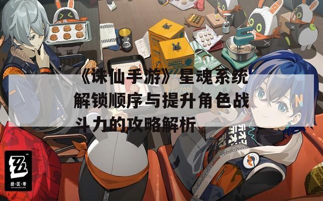 《诛仙手游》星魂系统解锁顺序与提升角色战斗力的攻略解析  第1张