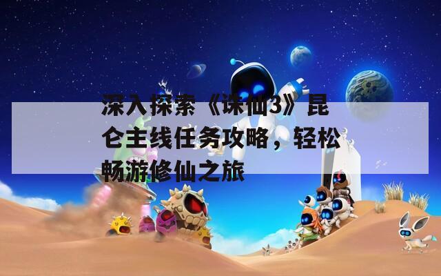 深入探索《诛仙3》昆仑主线任务攻略，轻松畅游修仙之旅  第1张