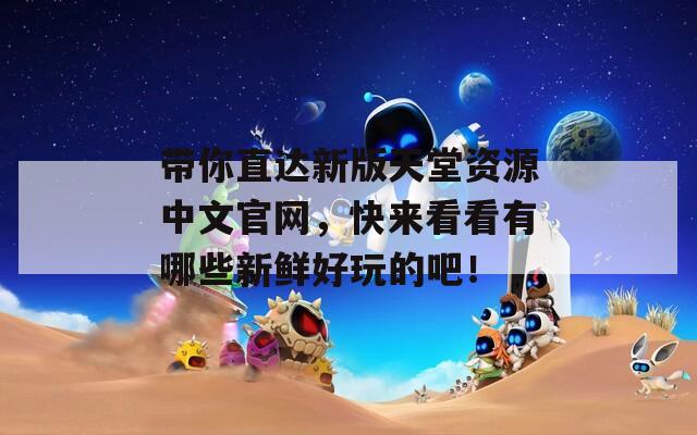 带你直达新版天堂资源中文官网，快来看看有哪些新鲜好玩的吧！  第1张