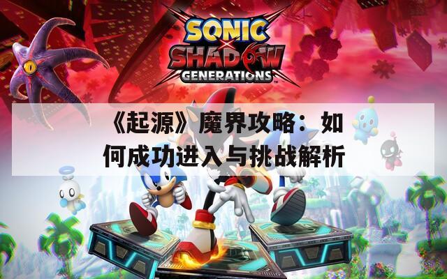 《起源》魔界攻略：如何成功进入与挑战解析