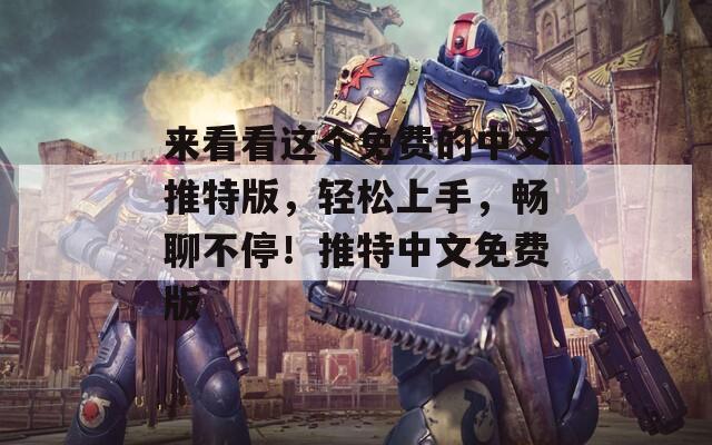 来看看这个免费的中文推特版，轻松上手，畅聊不停！推特中文免费版