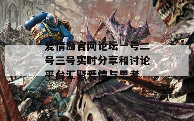 爱情岛官网论坛一号二号三号实时分享和讨论平台汇聚爱情与思考  第1张