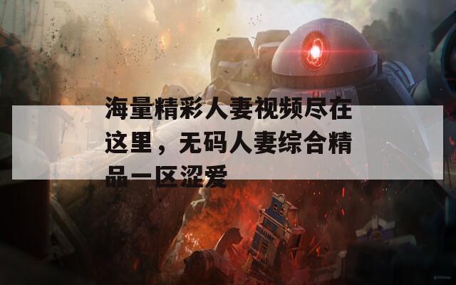 海量精彩人妻视频尽在这里，无码人妻综合精品一区涩爱  第1张