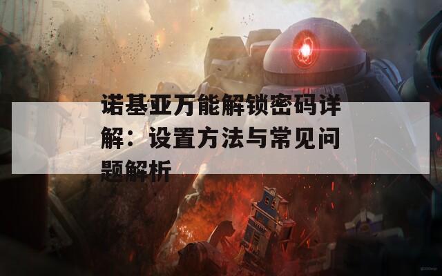 诺基亚万能解锁密码详解：设置方法与常见问题解析