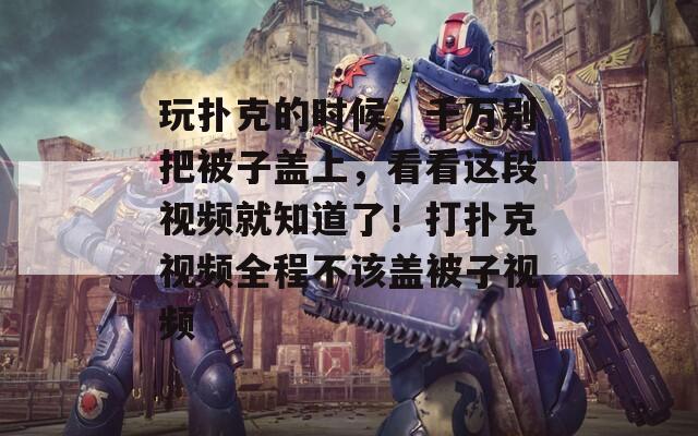 玩扑克的时候，千万别把被子盖上，看看这段视频就知道了！打扑克视频全程不该盖被子视频  第1张