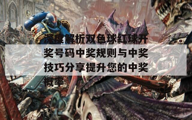 深度解析双色球红球开奖号码中奖规则与中奖技巧分享提升您的中奖概率