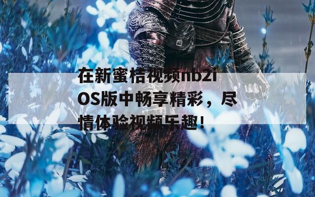 在新蜜桔视频nb2iOS版中畅享精彩，尽情体验视频乐趣！  第1张