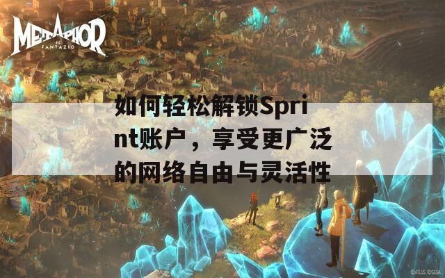 如何轻松解锁Sprint账户，享受更广泛的网络自由与灵活性  第1张