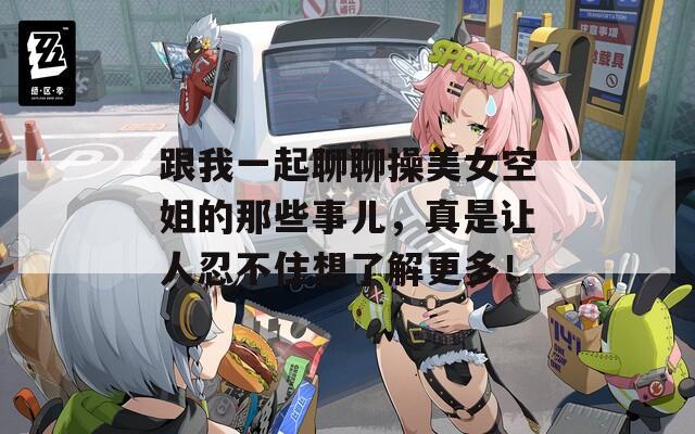 跟我一起聊聊操美女空姐的那些事儿，真是让人忍不住想了解更多！  第1张