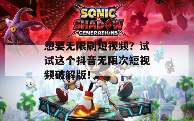 想要无限刷短视频？试试这个抖音无限次短视频破解版！  第1张