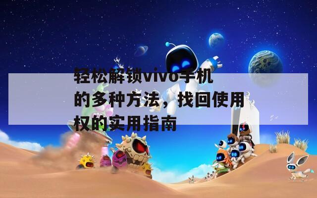轻松解锁vivo手机的多种方法，找回使用权的实用指南  第1张